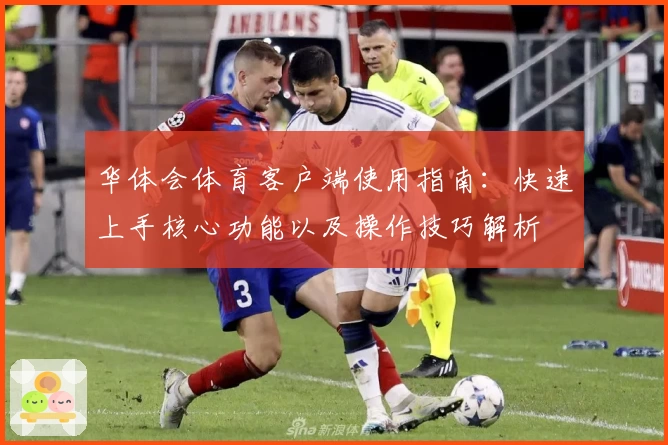 华体会体育客户端使用指南：快速上手核心功能以及操作技巧解析