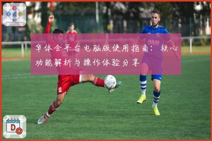 华体会平台电脑版使用指南：核心功能解析与操作体验分享