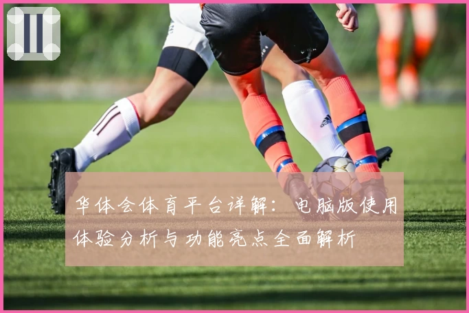 华体会体育平台详解：电脑版使用体验分析与功能亮点全面解析