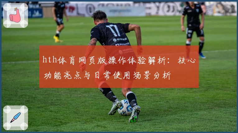 hth体育网页版操作体验解析：核心功能亮点与日常使用场景分析