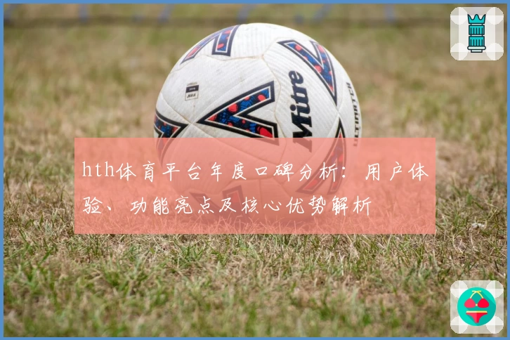 hth体育平台年度口碑分析：用户体验、功能亮点及核心优势解析