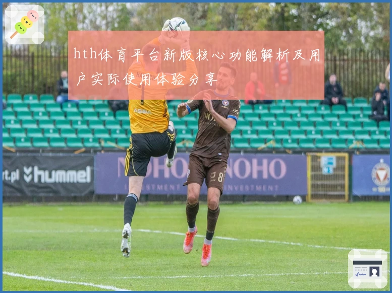 hth体育平台新版核心功能解析及用户实际使用体验分享