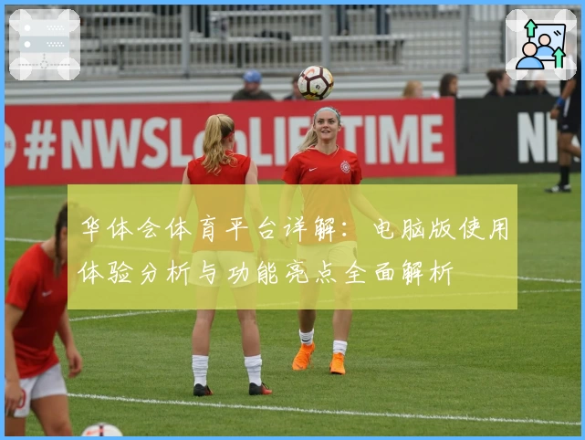 华体会体育平台详解：电脑版使用体验分析与功能亮点全面解析