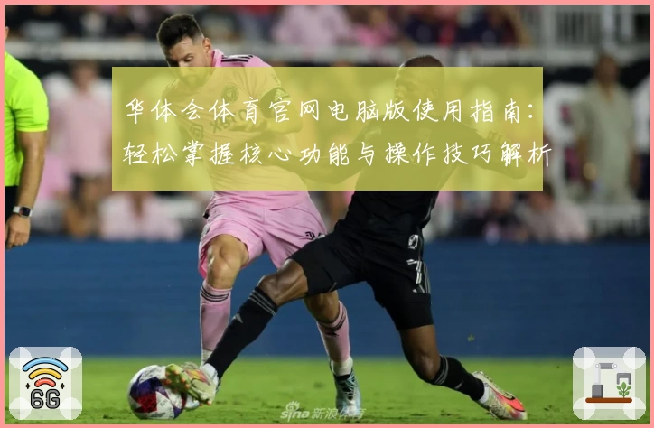 华体会体育官网电脑版使用指南：轻松掌握核心功能与操作技巧解析