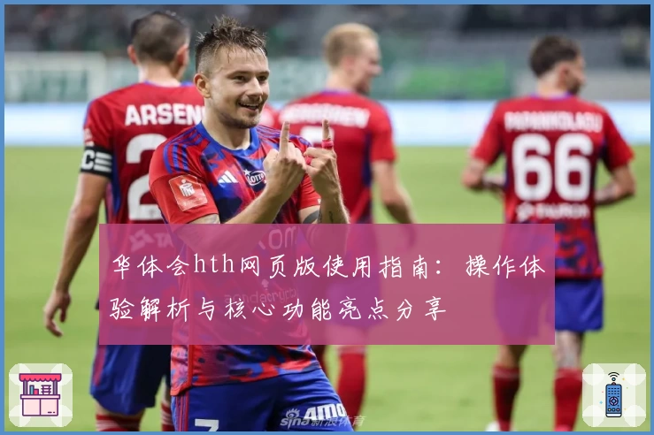 华体会hth网页版使用指南：操作体验解析与核心功能亮点分享