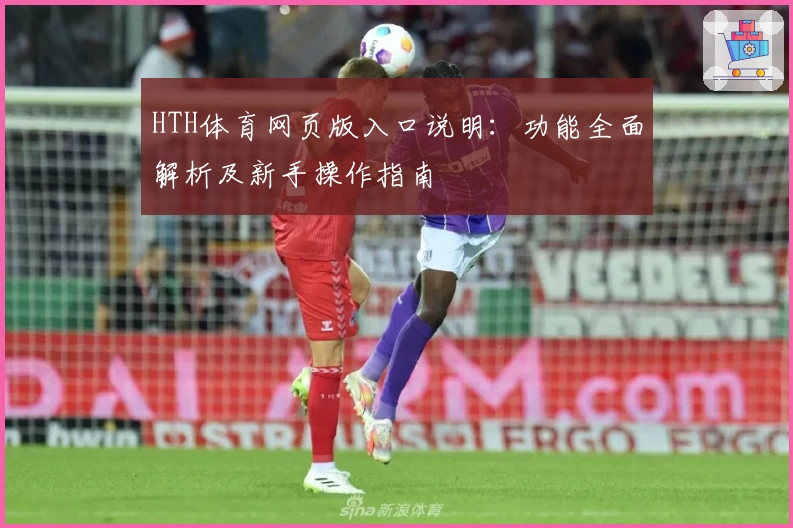 HTH体育网页版入口说明：功能全面解析及新手操作指南
