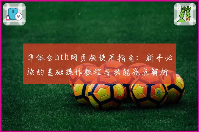 华体会hth网页版使用指南：新手必读的基础操作教程与功能亮点解析