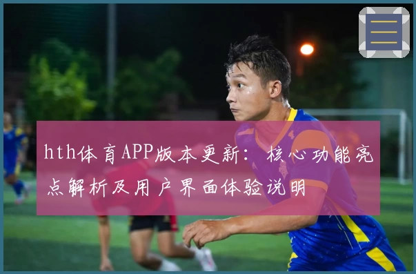 hth体育APP版本更新：核心功能亮点解析及用户界面体验说明